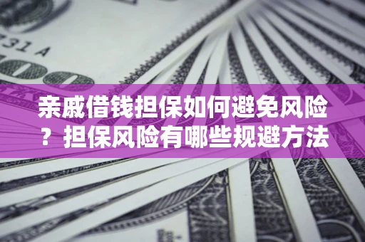 北京亲戚借钱担保如何避免风险？担保风险有哪些规避方法？