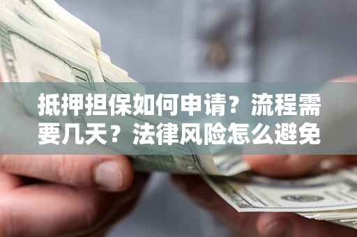 北京抵押担保如何申请？流程需要几天？法律风险怎么避免？避坑指南
