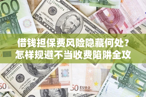 北京借钱担保费风险隐藏何处？怎样规避不当收费陷阱全攻略！