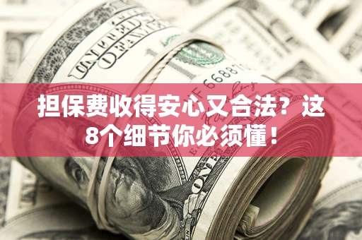 北京担保费收得安心又合法？这8个细节你必须懂！