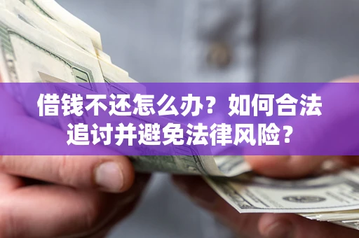 北京借钱不还怎么办？如何合法追讨并避免法律风险？