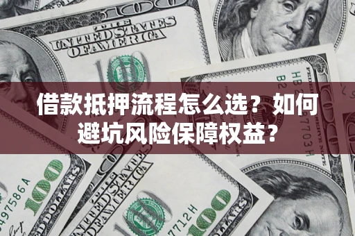 北京借款抵押流程怎么选？如何避坑风险保障权益？