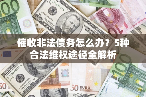 北京催收非法债务怎么办？5种合法维权途径全解析