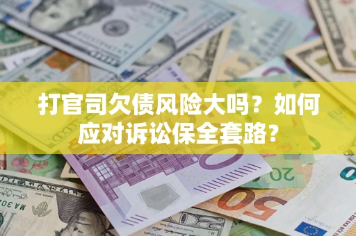 北京打官司欠债风险大吗？如何应对诉讼保全套路？