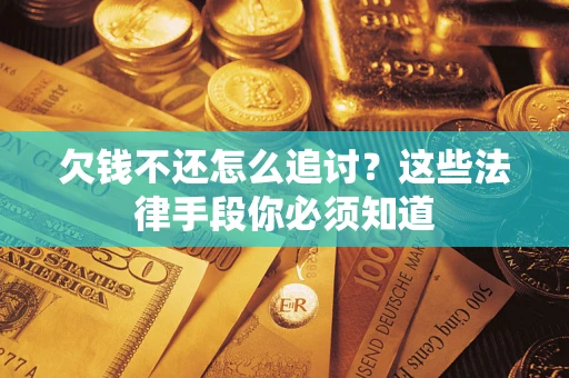北京欠钱不还怎么追讨？这些法律手段你必须知道