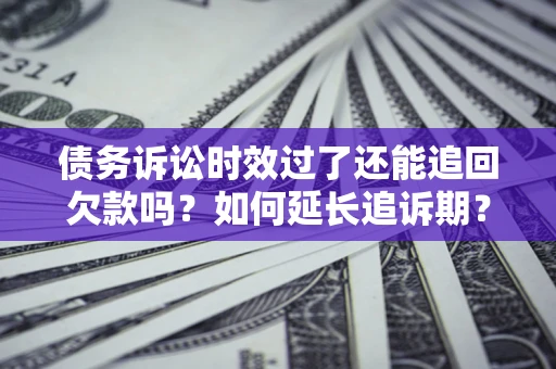 北京债务诉讼时效过了还能追回欠款吗？如何延长追诉期？