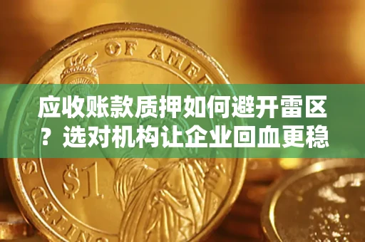 北京应收账款质押如何避开雷区？选对机构让企业回血更稳
