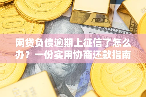 北京网贷负债逾期上征信了怎么办？一份实用协商还款指南请收好