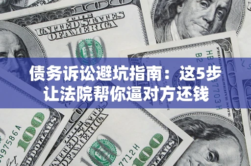 北京债务诉讼避坑指南：这5步让法院帮你逼对方还钱