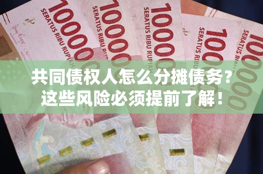 北京共同债权人怎么分摊债务？这些风险必须提前了解！