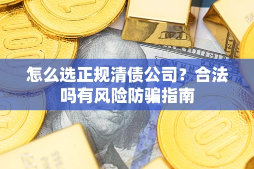 北京怎么选正规清债公司？合法吗有风险防骗指南