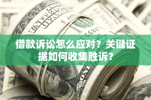 北京借款诉讼怎么应对？关键证据如何收集胜诉？