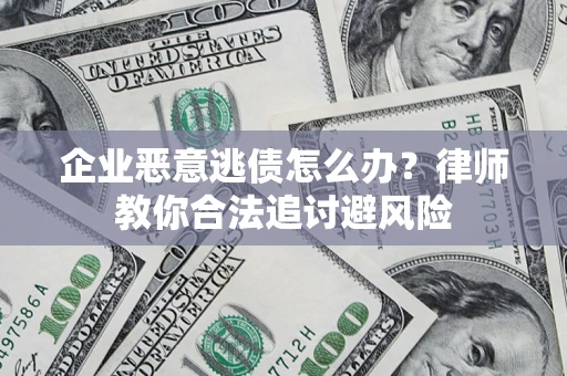 北京企业恶意逃债怎么办？律师教你合法追讨避风险