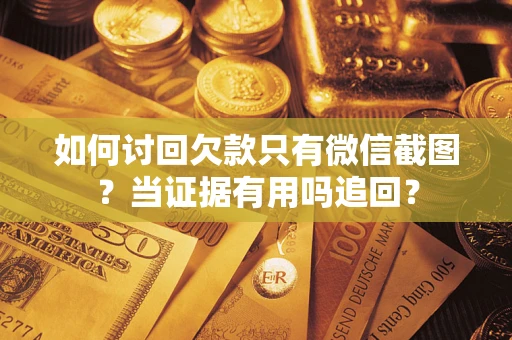 北京如何讨回欠款只有微信截图？当证据有用吗追回？