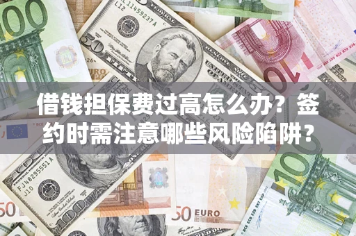 北京借钱担保费过高怎么办？签约时需注意哪些风险陷阱？