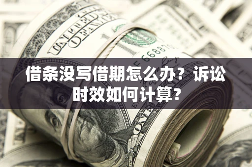 北京借条没写借期怎么办？诉讼时效如何计算？