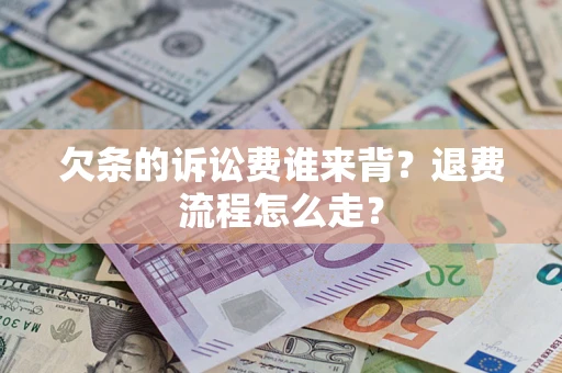 北京欠条的诉讼费谁来背？退费流程怎么走？