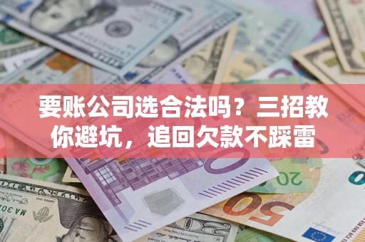 北京要账公司选合法吗？三招教你避坑，追回欠款不踩雷
