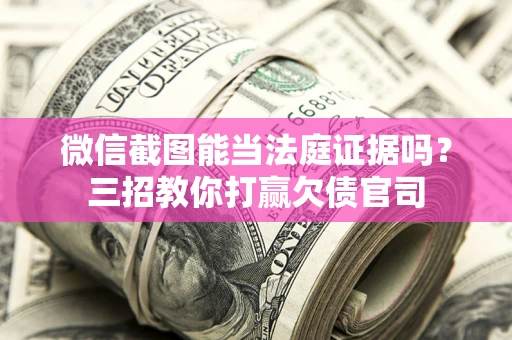 北京微信截图能当法庭证据吗？三招教你打赢欠债官司