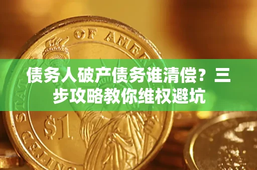 北京债务人破产债务谁清偿?三步攻略教你维权避坑 北京债务人破产债务谁清偿?三步攻略教你维权避坑