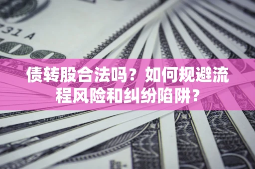 北京债转股合法吗？如何规避流程风险和纠纷陷阱？