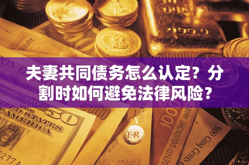 北京夫妻共同债务怎么认定？分割时如何避免法律风险？