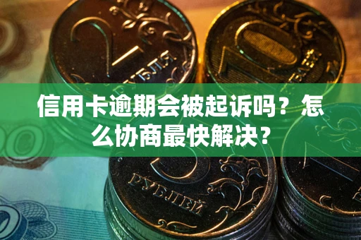 北京信用卡逾期会被起诉吗？怎么协商最快解决？