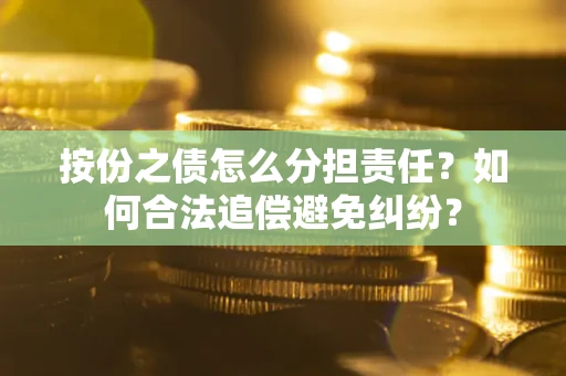 北京按份之债怎么分担责任？如何合法追偿避免纠纷？