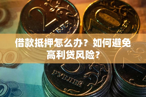 北京借款抵押怎么办？如何避免高利贷风险？