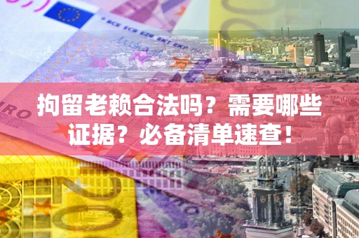 北京拘留老赖合法吗？需要哪些证据？必备清单速查！