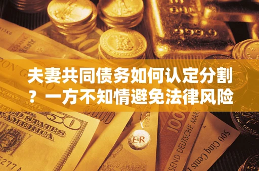 北京夫妻共同债务如何认定分割？一方不知情避免法律风险必看！